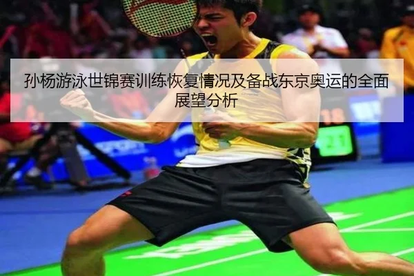 孙杨游泳世锦赛训练恢复情况及备战东京奥运的全面展望分析