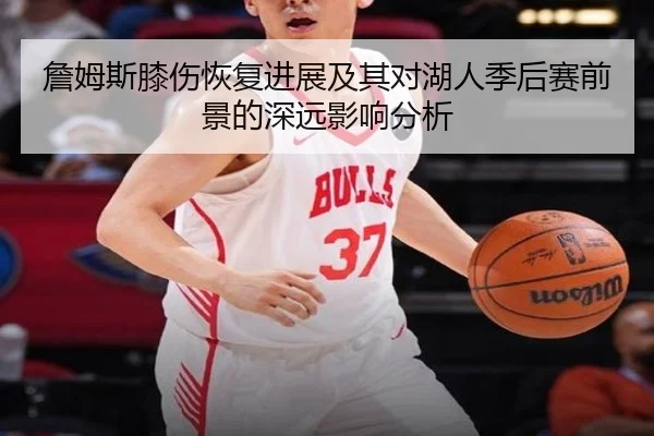 詹姆斯膝伤恢复进展及其对湖人季后赛前景的深远影响分析